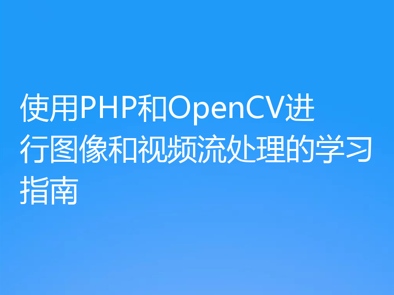 使用PHP和OpenCV进行图像和视频流处理的学习指南