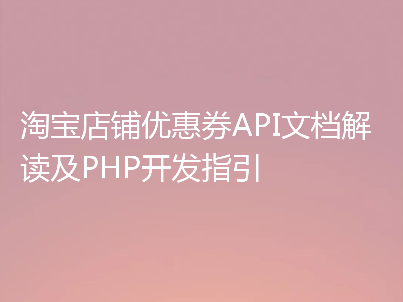 淘宝店铺优惠券API文档解读及PHP开发指引