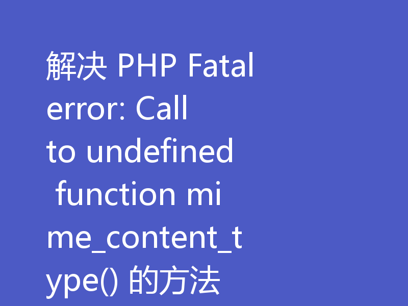 解决 PHP Fatal error: Call to undefined function mime_content_type() 的方法