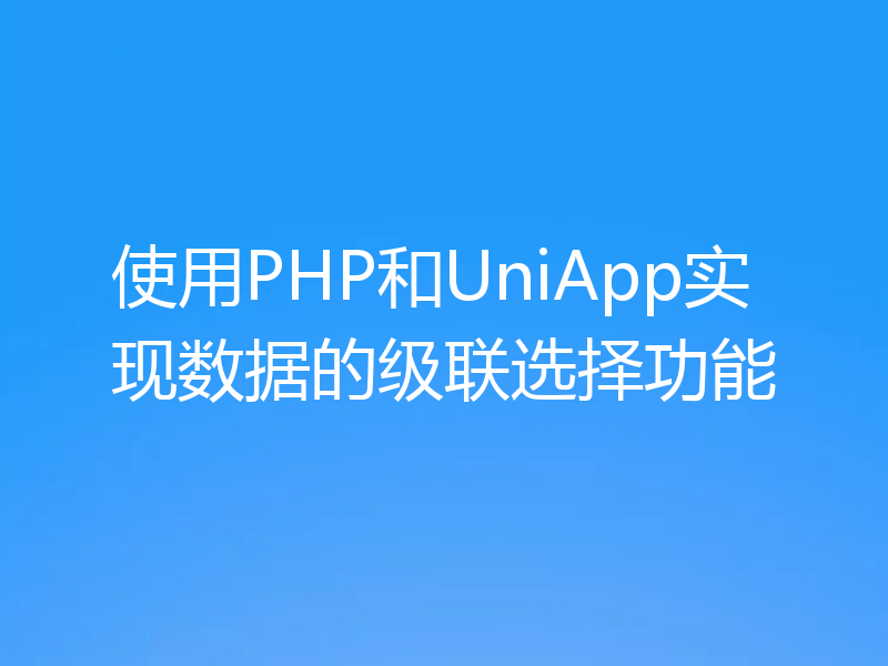 使用PHP和UniApp实现数据的级联选择功能