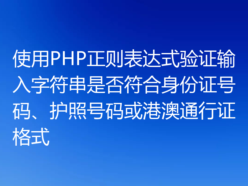 使用PHP正则表达式验证输入字符串是否符合身份证号码、护照号码或港澳通行证格式