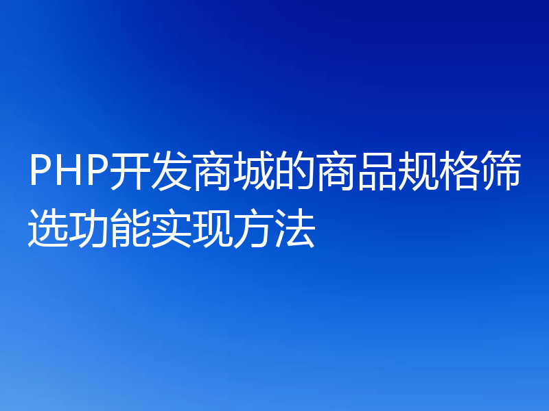 PHP开发商城的商品规格筛选功能实现方法