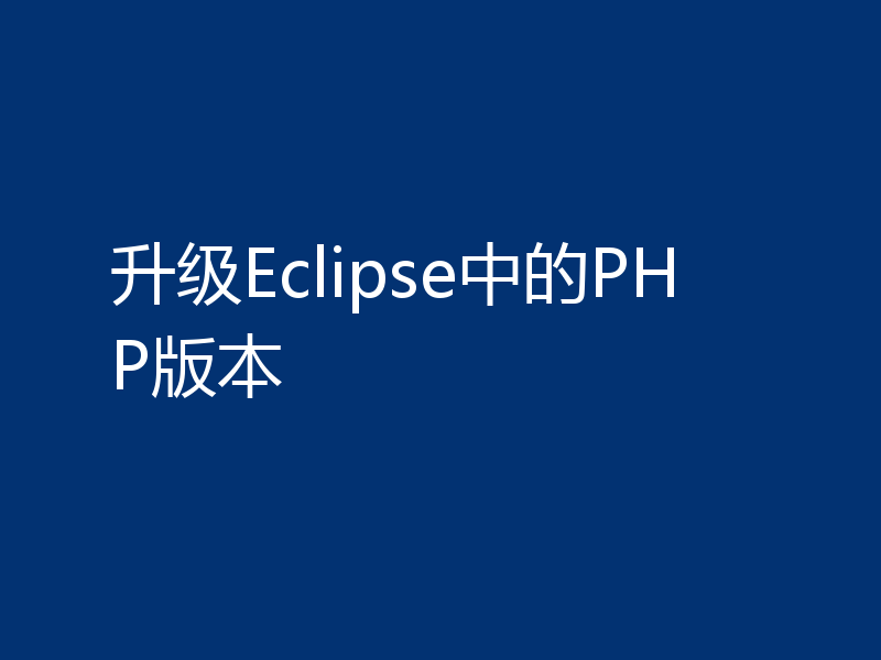 升级Eclipse中的PHP版本