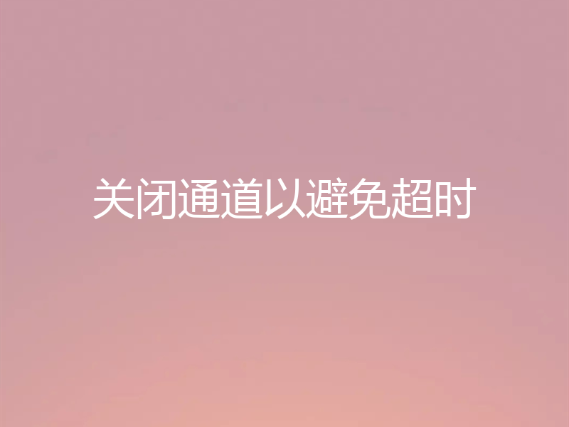 关闭通道以避免超时