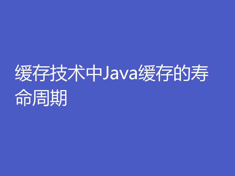 缓存技术中Java缓存的寿命周期