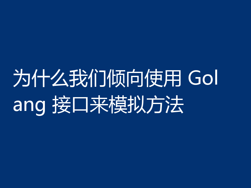 为什么我们倾向使用 Golang 接口来模拟方法