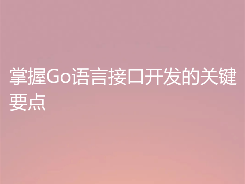掌握Go语言接口开发的关键要点