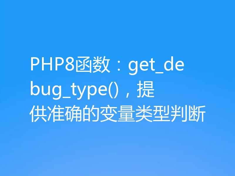 PHP8函数：get_debug_type()，提供准确的变量类型判断