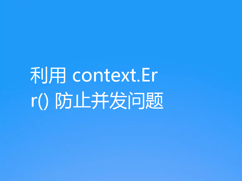 利用 context.Err() 防止并发问题