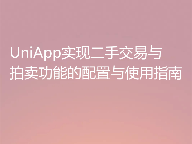 UniApp实现二手交易与拍卖功能的配置与使用指南
