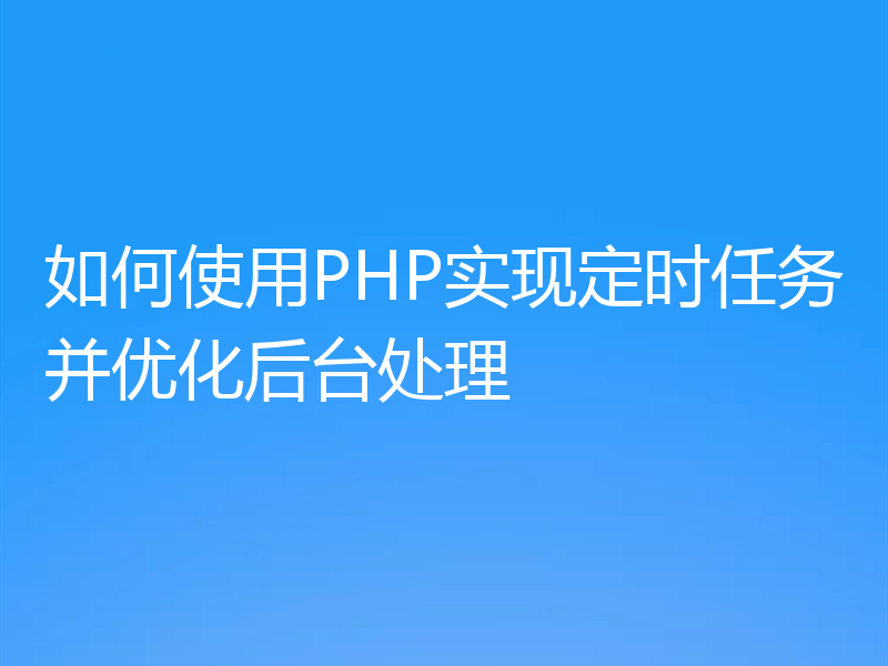 如何使用PHP实现定时任务并优化后台处理