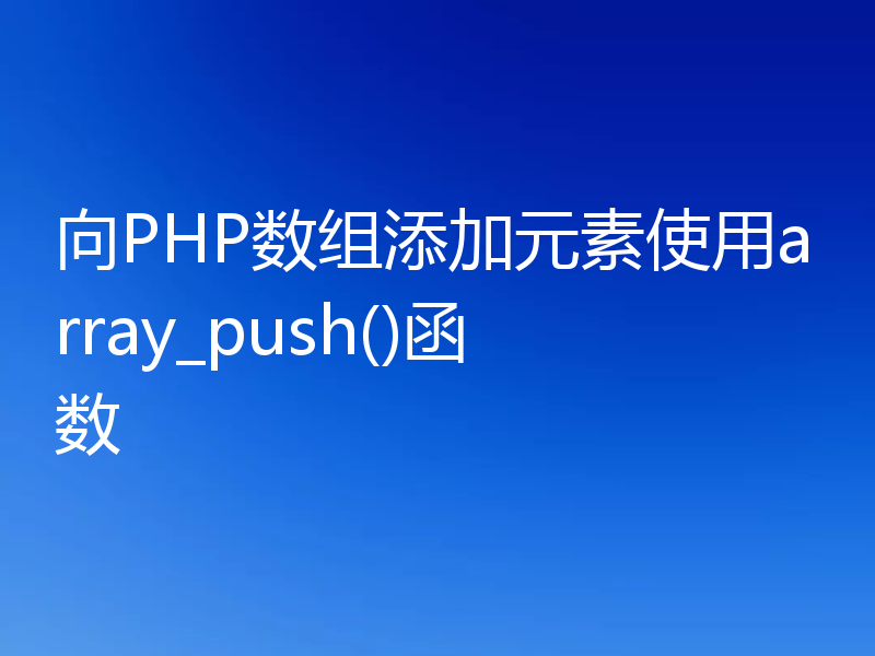 向PHP数组添加元素使用array_push()函数