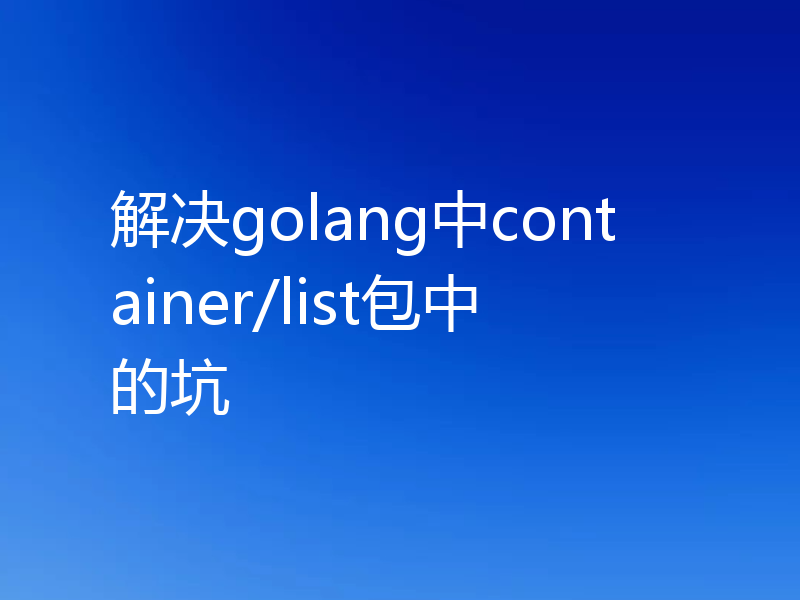 解决golang中container/list包中的坑