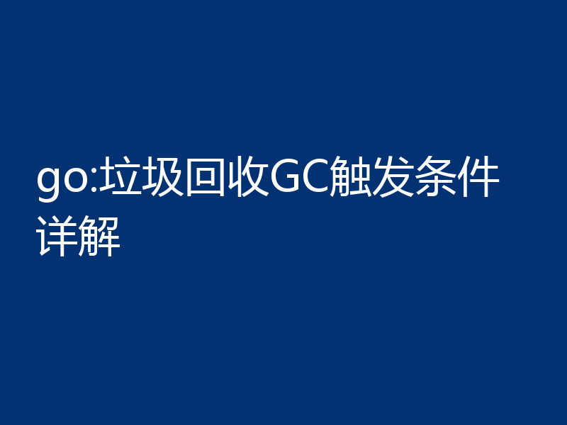 go:垃圾回收GC触发条件详解