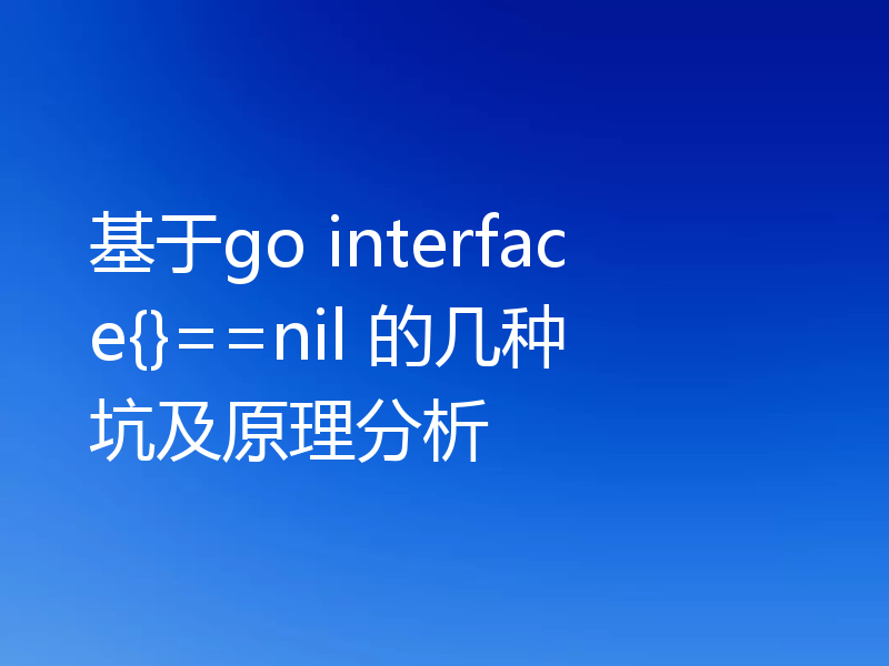 基于go interface{}==nil 的几种坑及原理分析