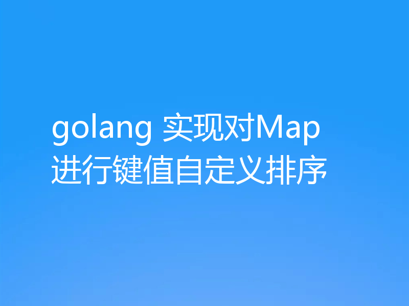 golang 实现对Map进行键值自定义排序