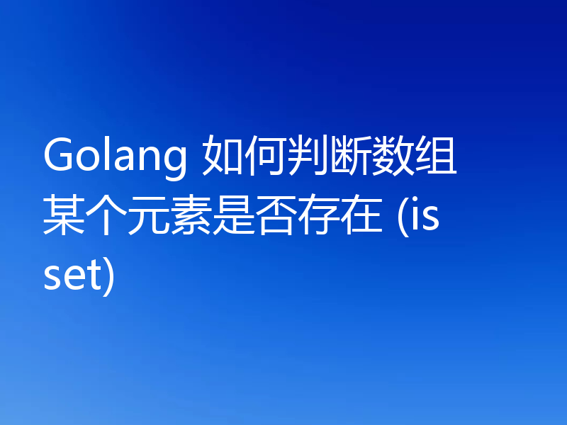 Golang 如何判断数组某个元素是否存在 (isset)