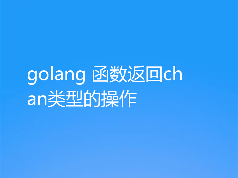 golang 函数返回chan类型的操作