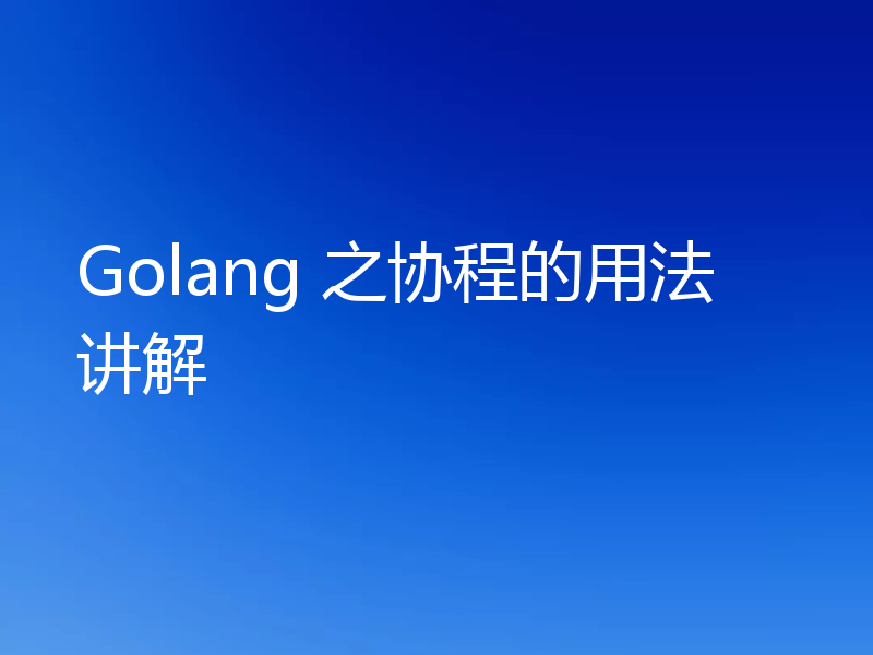 Golang 之协程的用法讲解