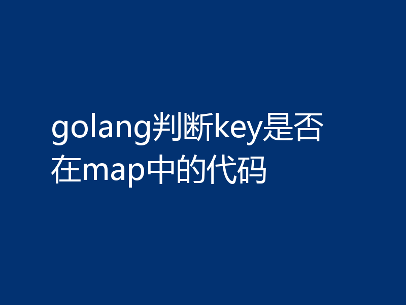 golang判断key是否在map中的代码