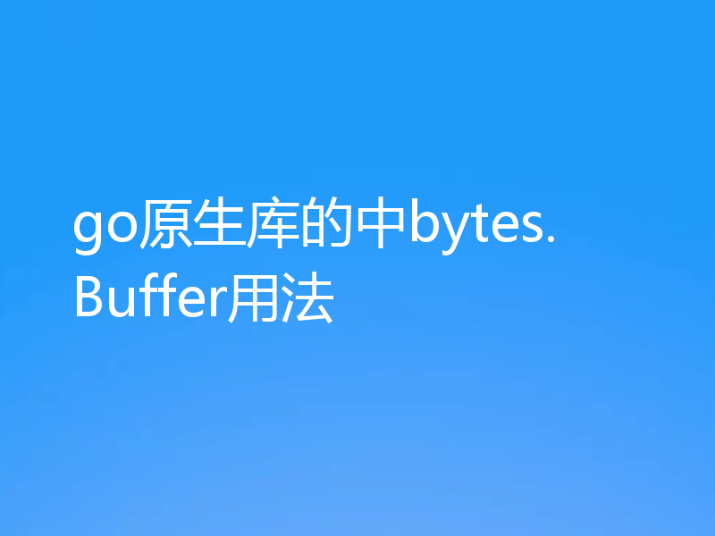 go原生库的中bytes.Buffer用法