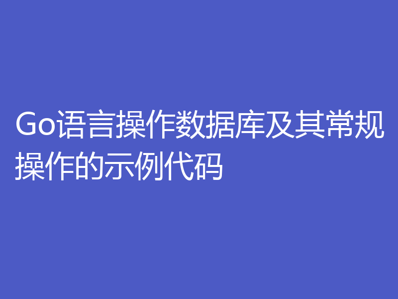 Go语言操作数据库及其常规操作的示例代码