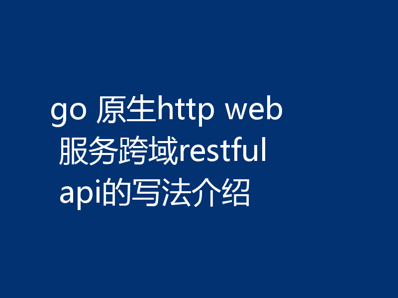 go 原生http web 服务跨域restful api的写法介绍