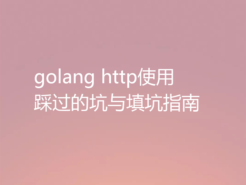 golang http使用踩过的坑与填坑指南