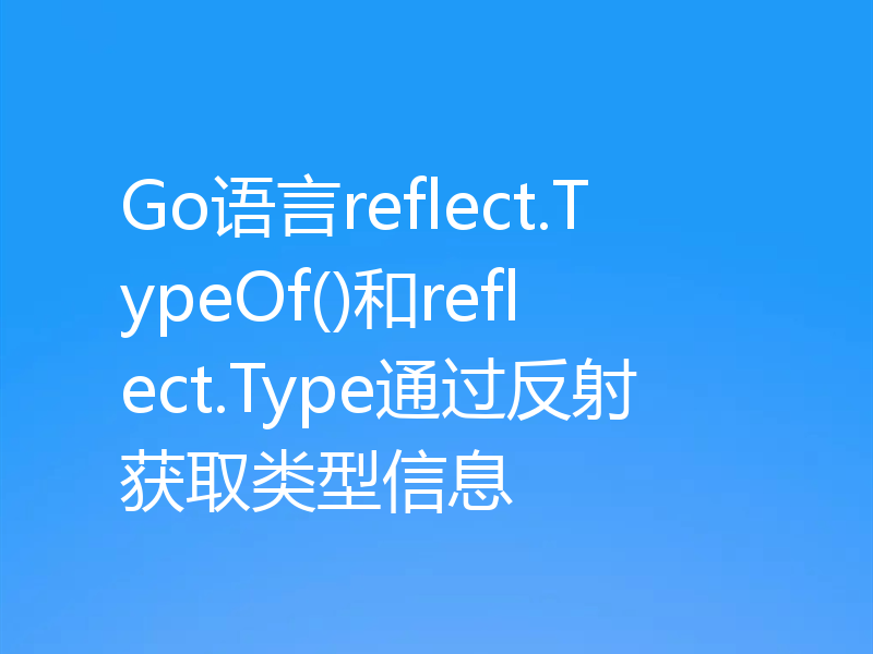 Go语言reflect.TypeOf()和reflect.Type通过反射获取类型信息