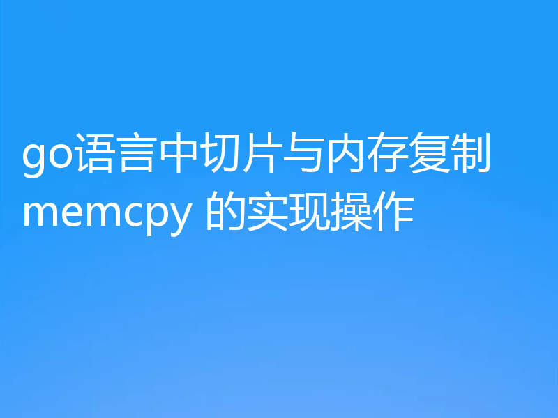 go语言中切片与内存复制 memcpy 的实现操作