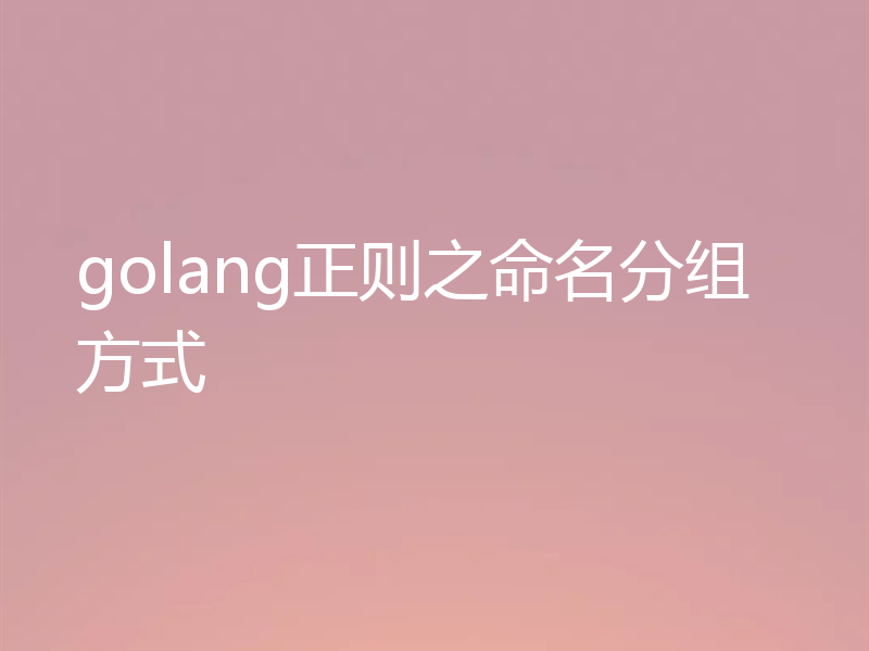 golang正则之命名分组方式