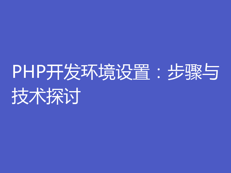 PHP开发环境设置：步骤与技术探讨