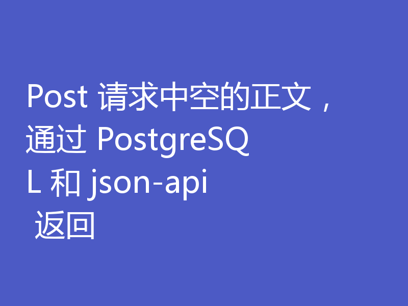 Post 请求中空的正文，通过 PostgreSQL 和 json-api 返回