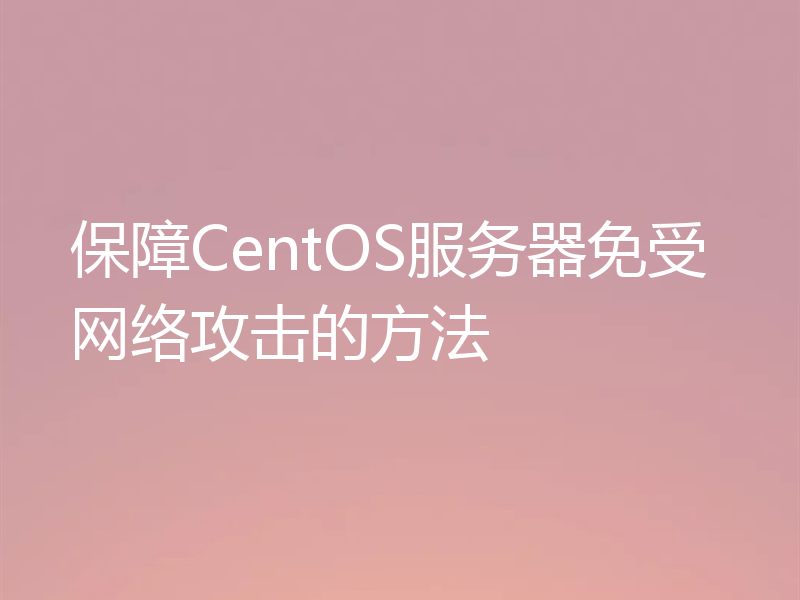 保障CentOS服务器免受网络攻击的方法