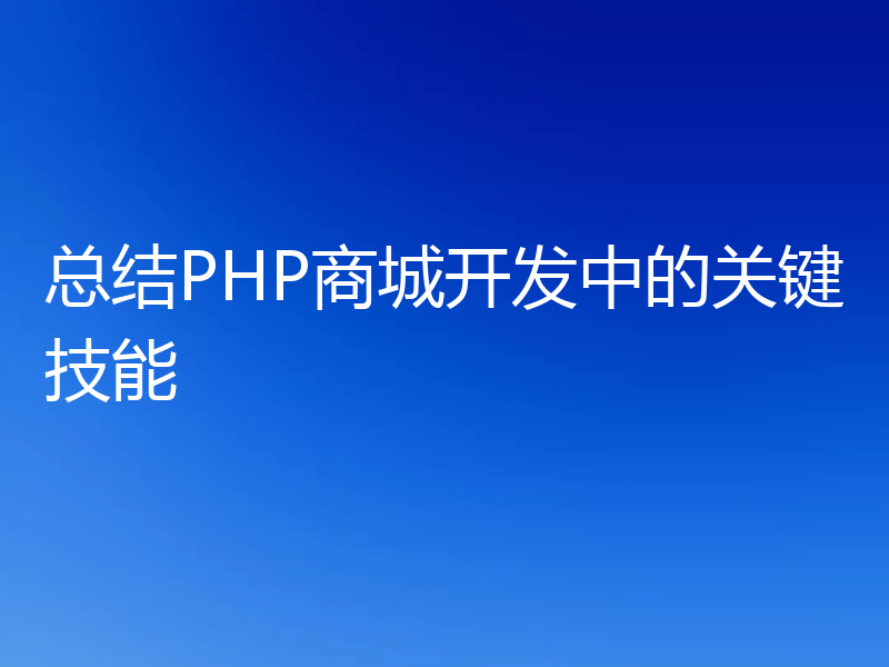 总结PHP商城开发中的关键技能