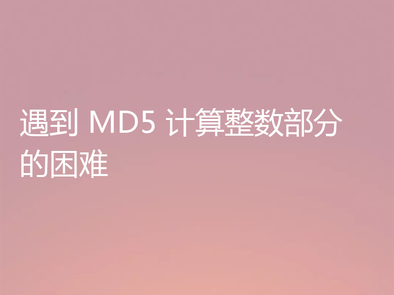 遇到 MD5 计算整数部分的困难
