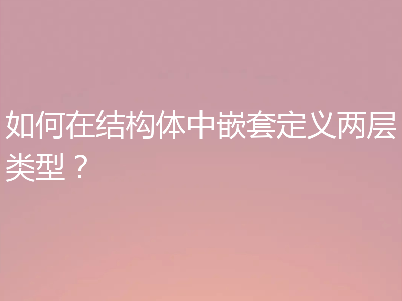 如何在结构体中嵌套定义两层类型？