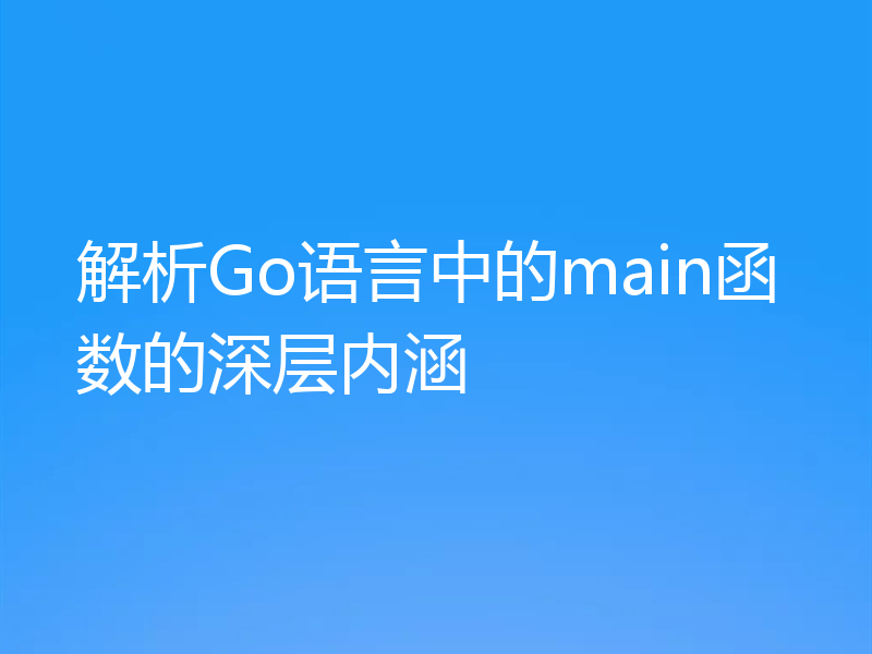解析Go语言中的main函数的深层内涵