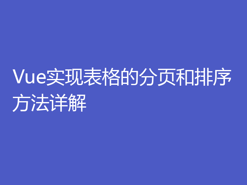 Vue实现表格的分页和排序方法详解