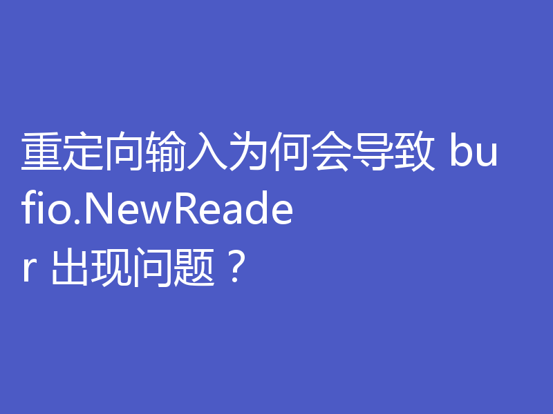 重定向输入为何会导致 bufio.NewReader 出现问题？