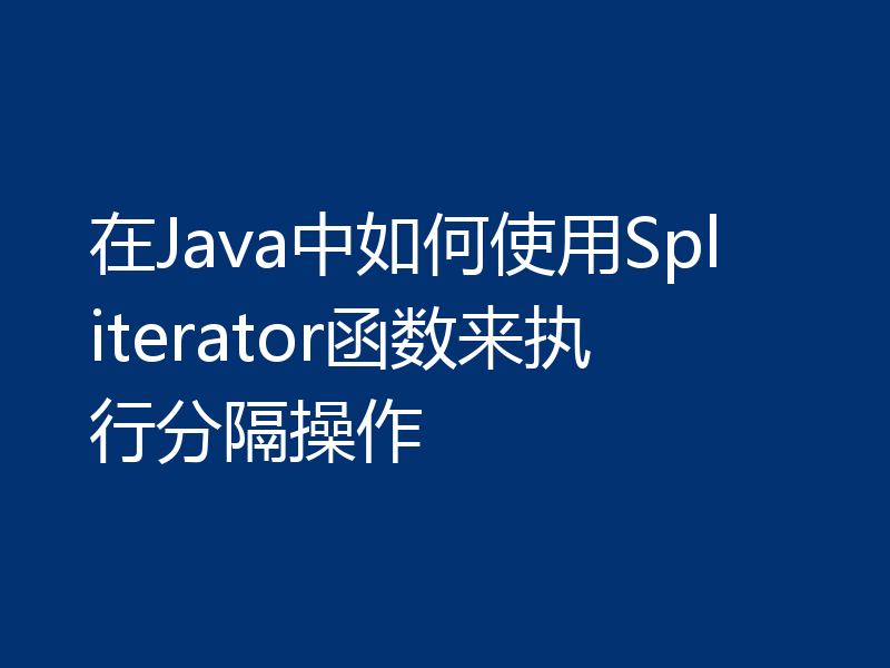 在Java中如何使用Spliterator函数来执行分隔操作