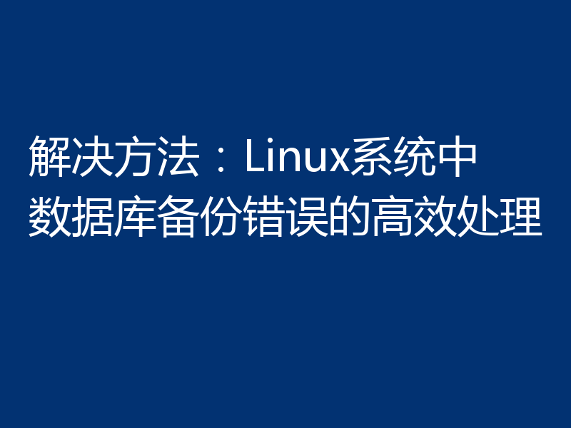 解决方法：Linux系统中数据库备份错误的高效处理