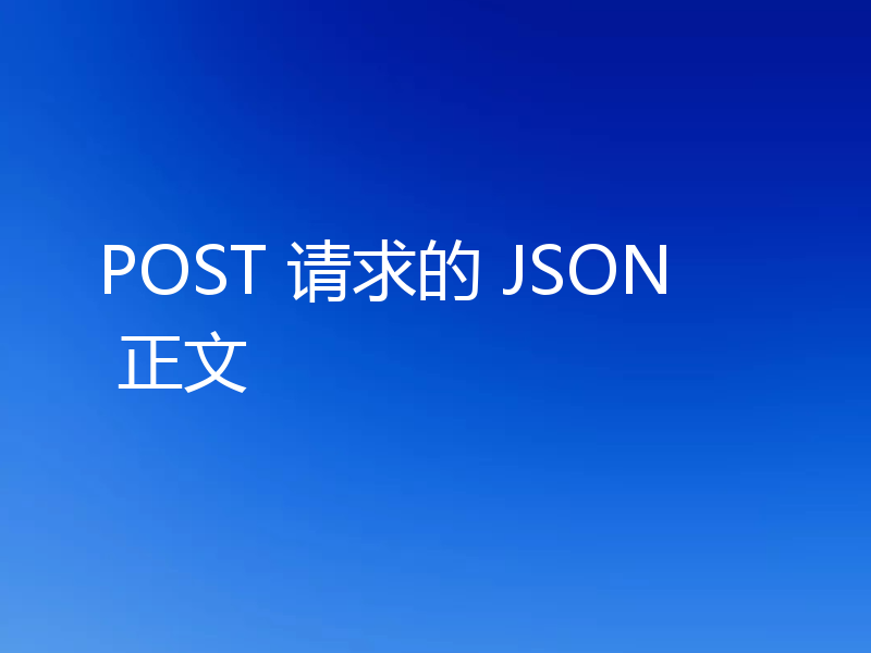 POST 请求的 JSON 正文