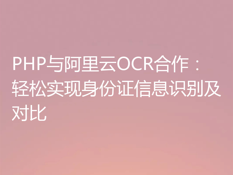 PHP与阿里云OCR合作：轻松实现身份证信息识别及对比