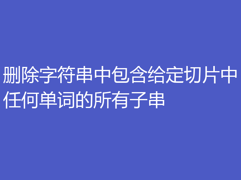 删除字符串中包含给定切片中任何单词的所有子串