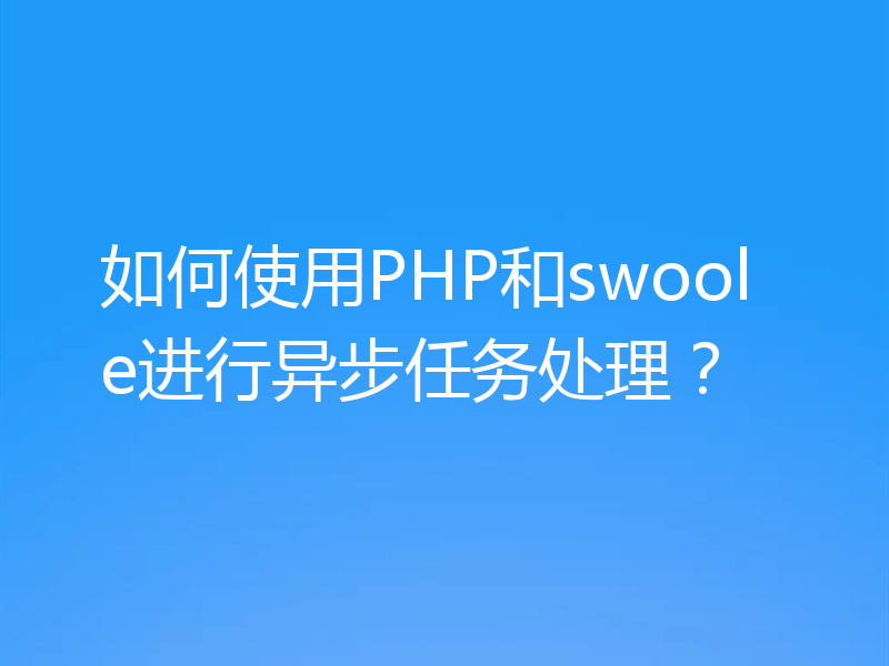如何使用PHP和swoole进行异步任务处理？