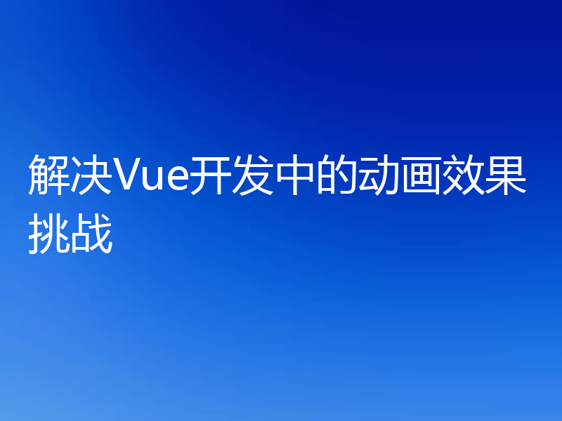 解决Vue开发中的动画效果挑战
