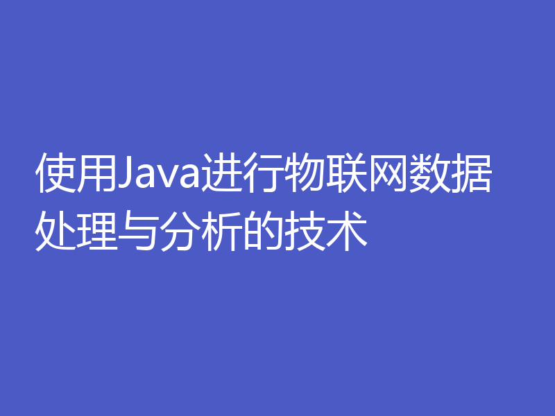使用Java进行物联网数据处理与分析的技术
