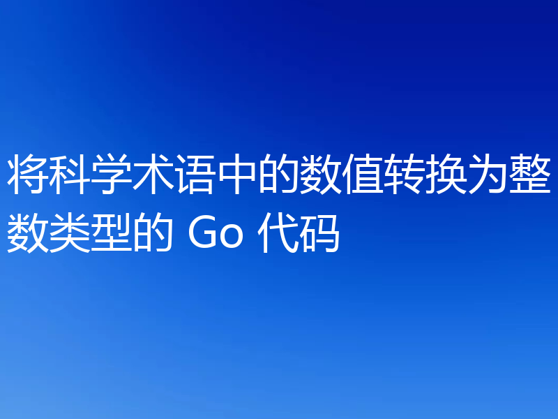 将科学术语中的数值转换为整数类型的 Go 代码