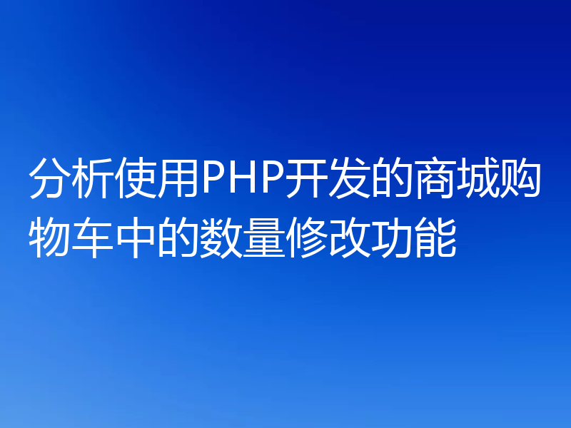 分析使用PHP开发的商城购物车中的数量修改功能